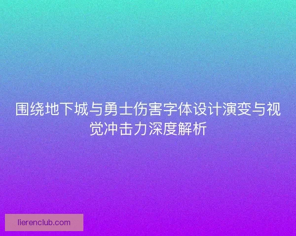 围绕地下城与勇士伤害字体设计演变与视觉冲击力深度解析