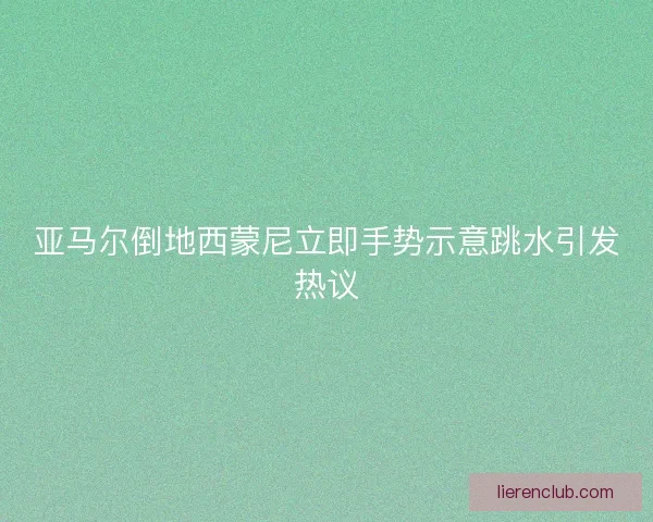 亚马尔倒地西蒙尼立即手势示意跳水引发热议