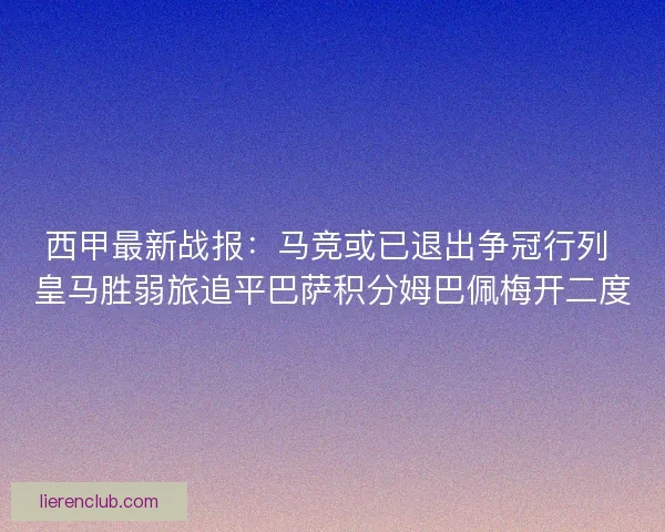 西甲最新战报：马竞或已退出争冠行列 皇马胜弱旅追平巴萨积分姆巴佩梅开二度