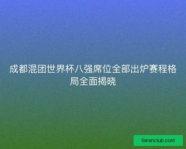 成都混团世界杯八强席位全部出炉赛程格局全面揭晓