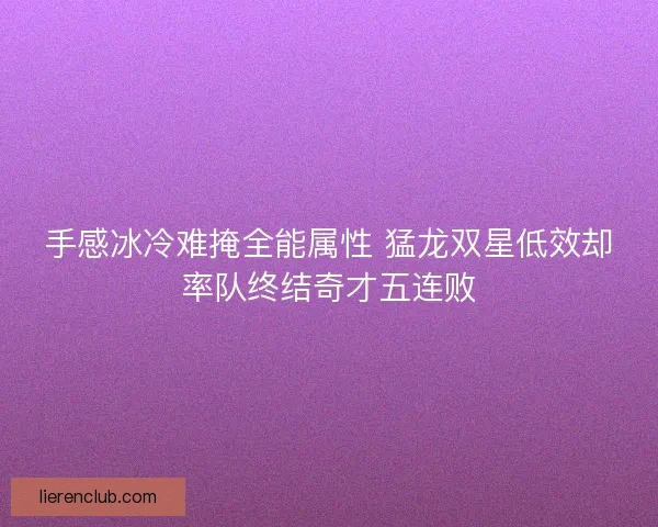 手感冰冷难掩全能属性 猛龙双星低效却率队终结奇才五连败